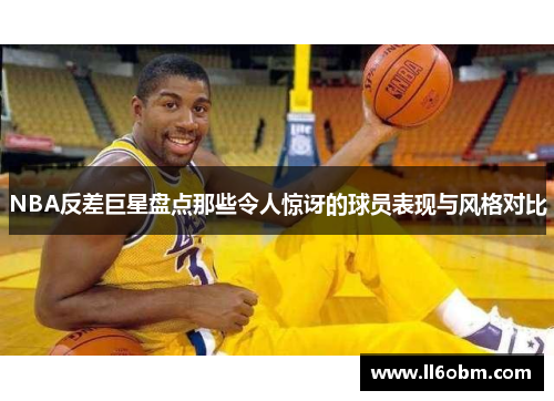 NBA反差巨星盘点那些令人惊讶的球员表现与风格对比